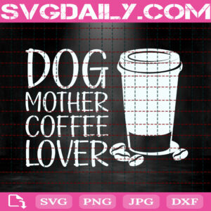 Dog Mother Coffee Lover Svg, Dog Mom Svg, Dog Lover Svg, Dog Coffee Svg, Coffee Svg, Coffee Gifts, Svg Png Dxf Eps Instant Download