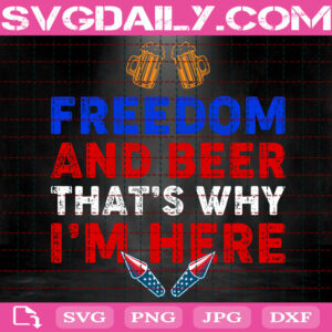 Freedom And Beer That's Why I'm Here Svg, Patriotic Svg, 4th Of July Svg, Independence Day Svg, Freedom Day Svg, Instant Download