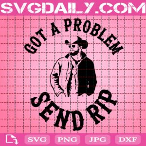 Got A Problem Send Rip Svg, Yellowstone Svg, Dutton Ranch Svg, Rip Wheeler Svg, Western Svg, Svg Png Dxf Eps Download Files