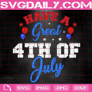 Have A Great 4th Of July Svg, 4th Of July Svg, Patriotic Svg, Independence Day Svg, Happy 4th Of July Svg, Instant Download