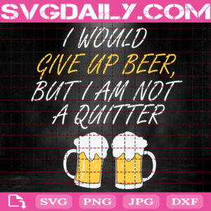 I Would Give Up Beer But I Am Not A Quitter Svg, Give Up Beer Svg, Beer Svg, Beer Party Svg, Funny Beer Lover Svg, Svg Png Dxf Eps Instant Download