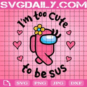 I'm Too Cute Among Us To Be Sus Svg, Too Cute To Be Sus Svg, Impostor Among Us Svg, Funny Among Us Svg, Among Us Valentines Svg, Valentines Svg