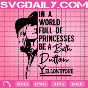 In A World Full Of Princesses Be A Beth Dutton Svg, Beth Dutton Svg, Yellowstone Svg, Dutton Ranch Svg, Yellowstone Dutton Ranch Svg, Digital Download Files