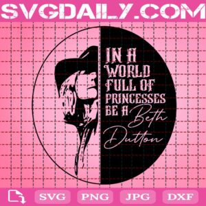 In A World Full Of Princesses Be A Beth Dutton Svg, Beth Dutton Svg, Yellowstone Svg, Dutton Ranch Svg, Yellowstone Dutton Ranch Svg, Download Files