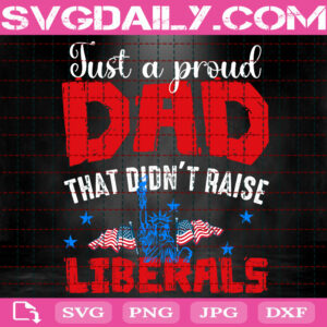 Just A Proud Dad That Didn't Raise Liberals Svg, Dad 4th Of July Svg, 4th Of July Svg, Patriotic Svg, Independence Day Svg, Instant Download