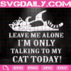 Leave Me Alone I'm Only Talking To My Cat Today Svg, Animal Pets Lover Svg, Animal Svg, Cat Svg, Love Cat Svg, Instant Download