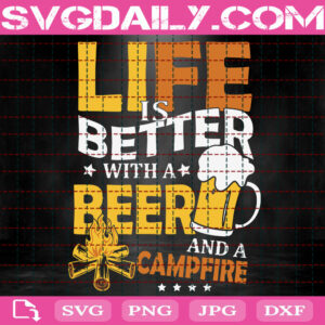Life Is Better With A Beer And A Campfire Svg, Camping Svg, Camper Gift Svg, Beer Svg, Drinking Svg, Svg Png Dxf Eps Instant Download