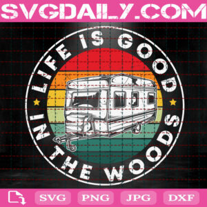 Life Is Good in The Woods Svg, Camping Svg, Camper Svg, Mountain Svg, Camp Svg, Camping Lover Gift Svg, Download Files