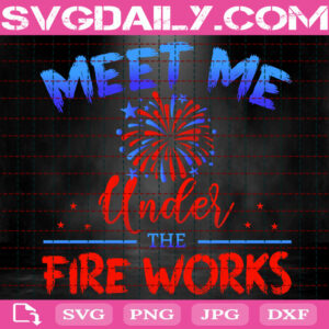 Meet Me Under The Fireworks Svg, 4th Of July Fireworks Svg, Independence Day Svg, 4th July Svg, Independence Day Celebration Svg, Instant Download