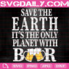 Save The Earth It's The Only Planet With Beer Svg, Beer Svg, Beer Drinking Svg, Beer Lover Svg, The Earth Day Svg, Instant Download