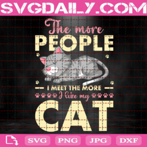 The More People I Meet The More I Like My Cat Svg, Animal Svg, Cat Svg, Animal Lovers Svg, Funny Animal Svg, Pets Svg, Download Files