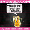 Trust Me You Can Dance Svg, Beer Svg, Funny Svg, Drinking Svg, Beer Party Svg, Beer Lover Svg, Instant Download