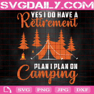 Yes I Do Have A Retirement Plan I Plan On Camping Svg, Camping Svg, Yes I Do Have A Retirement Svg, Camp Life Svg, Camper Svg, Instant Download