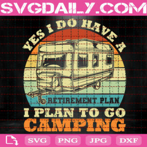 Yes I Do Have A Retirement Plan Svg, I Plan On Camping Svg, Camping Svg, Love Camping Svg, Campers Gift, Camp Life Svg, Instant Download
