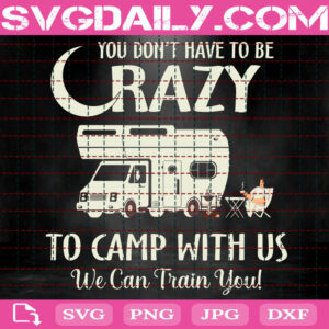You Don't Have To Be Crazy To Camp With Us We Can Train You Svg, Camping Svg, Camping Crazy Svg, Camping Friends Svg, Instant Download