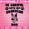 Be Careful With My Guardian Dog Svg, Dog Svg, Guardian Dog Svg, Dog Lover Svg, Gift For Dog Svg, Animal Svg, Svg Png Dxf Eps Instant Download