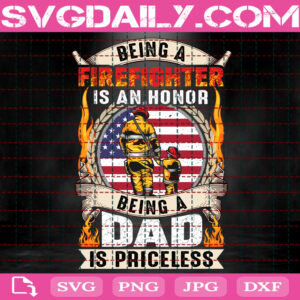 Being A Firefighter Is An Honor Being A Dad Is Priceless Svg, Firefighter Svg, Fireman Svg, Love Firefighter Svg, Svg Png Dxf Eps Download Files