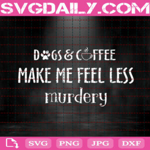 Dogs & Coffee Make Me Feel Less Murdery Svg, Dogs And Coffee Svg, Coffee Svg, Funny Coffee Svg, Dog Lover Svg, Animal Svg, Svg Png Dxf Eps Instant Download