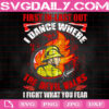 First In-Last Out I Dance Where The Devil Walks Svg, I Fight What You Fear Svg, Firefighter Svg, Fire Rescue Svg, Fireman Svg, Instant Download