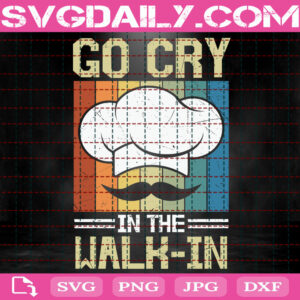 Go Cry In The Walk In Svg, Chef Saying Svg, Cooking Svg, Funny Chef Svg, Chef Svg, Chef Cooking Svg, Svg Png Dxf Eps Instant Download