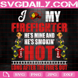 I Am My Firefighter Svg, He's Mine And He's Smokin Hot Long After The Fire's Out Svg, Firefighter Svg, Fireman Svg, Firefighter Gift Svg, Instant Download
