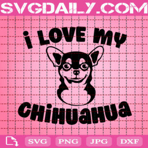 I Love My Chihuahua Svg, Chihuahua Svg, Chihuahua Dog Svg, Dog Svg, Dog Lover Svg, Animal Svg, Animal Lover Gift Svg, Svg Png Dxf Eps Download Files
