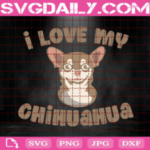 I Love My Chihuahua Svg, Chihuahua Svg, Chihuahua Dog Svg, Dog Svg, Dog Lover Svg, Animal Svg, Animal Lover Gift Svg, Svg Png Dxf Eps Instant Download