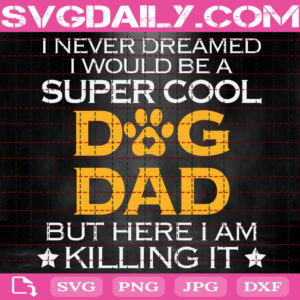 I Never Dreamed I Would Be A Super Cool Dog Dad But Here I Am Killing It Svg, Dog Dad Svg, Dog Svg, Dog Lover Svg, Svg Png Dxf Eps Instant Download