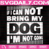 If I Can't Bring My Dog I'm Not Going Svg, Dog Lover Svg, Dog Mama Svg, Pet All The Dogs Svg, Dog Gift Svg, Dog Lover Svg, Instant Download
