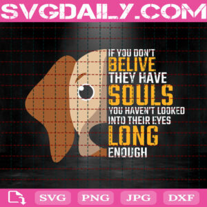 If You Don’t Believe They Have Souls You Haven’t Looked Into Their Eyes Long Enough Svg, Believe Svg, Dog Svg, Love Dog Svg, Animal Svg, Instant Download
