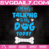 I'm Only Talking To My Dog Today Svg, Cute Dog Saying Svg, Dog Svg, Dog Paw Svg, Gift For Animal Lover Svg, Svg Png Dxf Eps Download Files