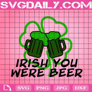 Irish You Were Beer Svg, Saint Patrick's Day Svg, Beer Svg, Irish Svg, St Patrick's Day Svg, Lucky Svg, Svg Png Dxf Eps Instant Download