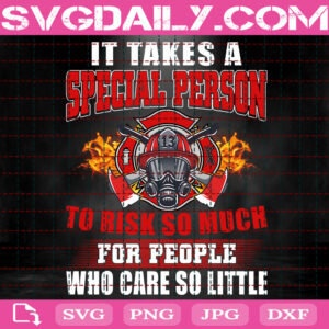 It Takes A Special Person To Risk So Much For People Who Care So Little Svg, Firefighter Svg, Fire Department Svg, Fire Rescue Svg, Instant Download