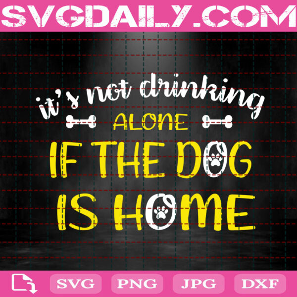 It's Not Drinking Alone If The Dog Is Home Svg, Dog Lover Svg, Dog Mom Svg, Dog Svg, Dog Pet Svg, Dog Quotes Svg, Svg Png Dxf Eps Download Files