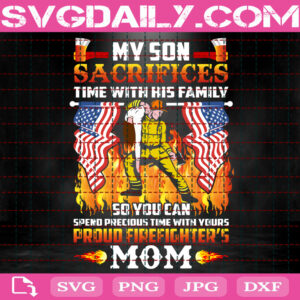 My Son Sacrifices Time With His Family Svg, Firefighter Mom Svg, Firefighter Svg, Fire Rescue Svg, Firefighter Gift Svg, Download Files