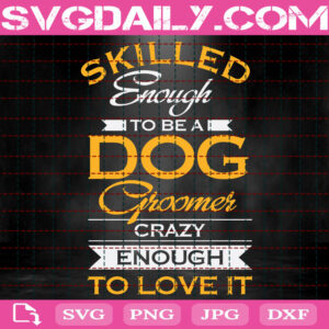 Skilled Enough To Be A Dog Groomer Crazy Enough To Love It Svg, Pet Dog Svg, Groomer Pet Svg, Dog Svg, Dog Lover Svg, Instant Download