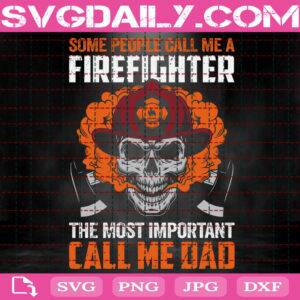 Some People Call Me A Firefighter The Most Important Call Me Dad Svg, Firefighter Svg, Firefighter Dad Svg, Fire Rescue Svg, Firefighting Svg, Instant Download