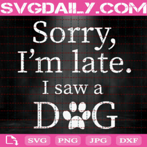 Sorry I'm Late I Saw A Dog Svg, Dog Svg, Dog Lover Svg, Dog Owner Svg, Animals Svg, Animal Lover Svg, Svg Png Dxf Eps Download Files