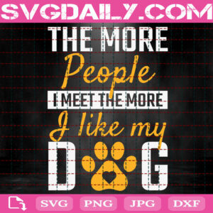 The More People I Meet The More I Like My Dog Svg, Funny Dog Svg, Dog Lover Svg, Dog Owner Svg, Dog Svg, Animal Svg, Instant Download