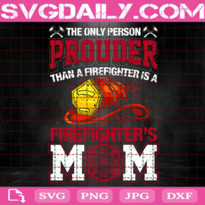The Only Person Prouder Than A Firefighter Is A Firefighter's Mom Svg, Firefighter Svg, Firefighter's Mom Svg, Fire Rescue Svg, Instant Download