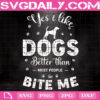 Yes I Like Dogs Better Than Most People So Bite Me Svg, Dog Svg, Dog Lover Svg, Animal Love Svg, Dog Gift Svg, Svg Png Dxf Eps Instant Download