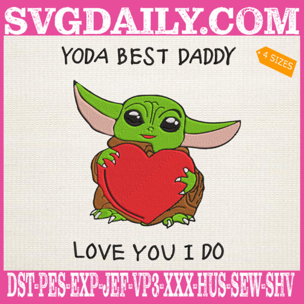 Yoda Best Daddy Love You I Do Embroidery Files, Baby Yoda Embroidery Machine, Yoda With Heart Embroidery Design Instant Download