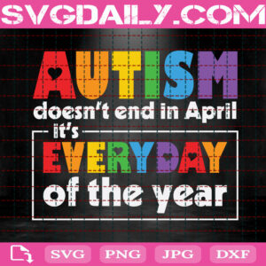Autism Doesn't End In April It's Everyday Of The Year Svg, Autism Svg, Autism Awareness Svg, April Autism Month Svg, Instant Download
