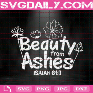 Beauty From Ashes Svg, Isaiah 613 Svg, Christian Svg, Faith Svg, Religious Svg, Happy Easter Svg, Svg Png Dxf Eps Instant Download