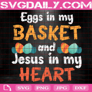 Eggs In My Basket And Jesus In My Heart Svg, Easter Svg, Faith Svg, God Svg, Easter Day Svg, Happy Easter Svg, Svg Png Dxf Eps Instant Download