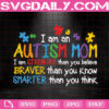 I Am An Autism Mom I Am Stronger Than You Believe Braver Than You Know Smarter Than You Think Svg, Autism Mom Svg, Autism Life Svg, Autism Awareness Svg