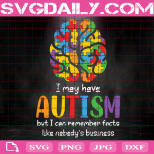 I May Have Autism But I Can Remember Facts Like Nobody’s Business Svg, Autism Svg, Autism Awareness Svg, Brain Autism Puzzle Svg, Autism Gift Svg, Download Files
