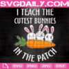 I Teach The Cutest Bunnies In The Patch Svg, Easter Teacher Svg, Easter Svg, Teaching Easter Svg, Happy Easter Svg, Instant Download
