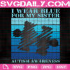 I Wear Blue For My Sister Autism Awareness Svg, Autism Svg, Autism Awareness Svg, Autism Warrior Svg, April Autism Month Svg, Instant Download