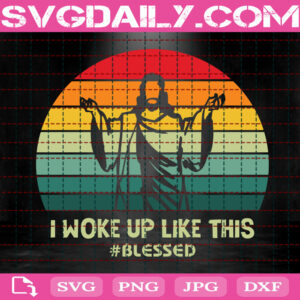 I Woke Up Like This Blessed Svg, Christian Svg, Religious Svg, Jesus Svg, Happy Easter Svg, Svg Png Dxf Eps Instant Download